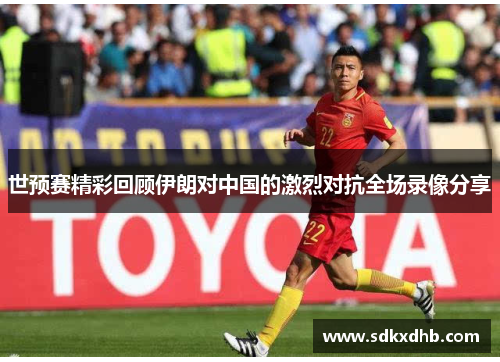 世预赛精彩回顾伊朗对中国的激烈对抗全场录像分享