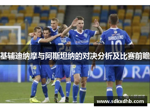 基辅迪纳摩与阿斯坦纳的对决分析及比赛前瞻