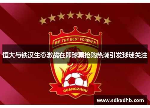 恒大与铁汉生态激战在即球票抢购热潮引发球迷关注