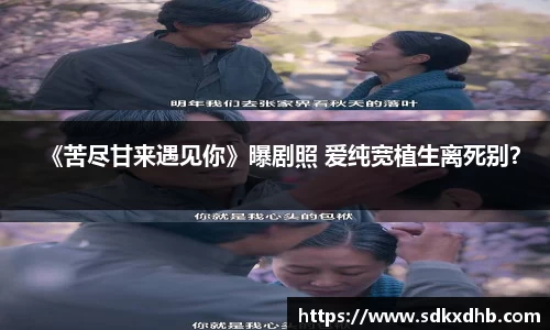 《苦尽甘来遇见你》曝剧照 爱纯宽植生离死别？