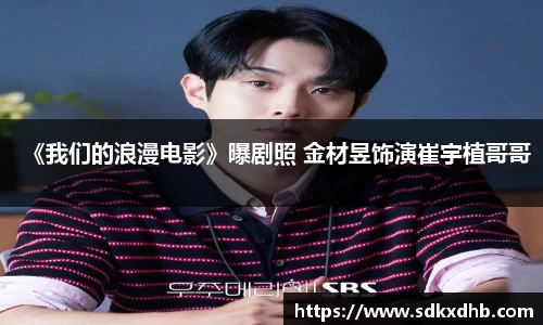 NG28《我们的浪漫电影》曝剧照 金材昱饰演崔宇植哥哥