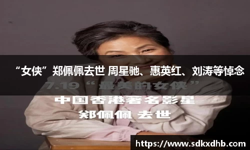 NG28“女侠”郑佩佩去世 周星驰、惠英红、刘涛等悼念